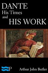 eBook (epub) Dante: His Times and His Work de Arthur John Butler