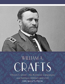 E-Book (epub) Life of Ulysses S. Grant: His Boyhood, Campaigns, and Services, Military and Civil von William A. Crafts