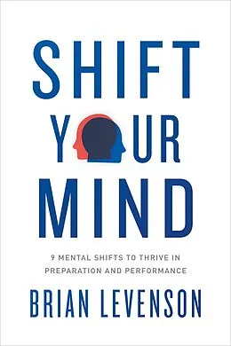 E-Book (epub) Shift Your Mind : 9 Mental Shifts to Thrive in Preparation and Performance von Brian Levenson