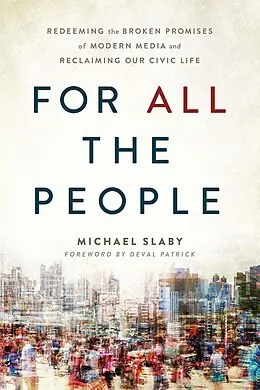 E-Book (epub) For ALL the People : Redeeming the Broken Promises of Modern Media and Reclaiming Our Civic Life von Deval Patrick, Michael Slaby
