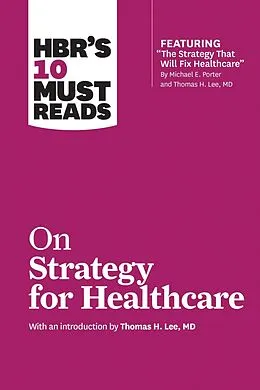 E-Book (epub) HBR's 10 Must Reads on Strategy for Healthcare (featuring articles by Michael E. Porter and Thomas H. Lee, MD) von Harvard Business Review, Michael E. Porter, James C. Collins