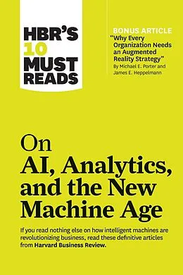 E-Book (epub) HBR's 10 Must Reads on AI, Analytics, and the New Machine Age (with bonus article "Why Every Company Needs an Augmented Reality Strategy" by Michael E. Porter and James E. Heppelmann) von Harvard Business Review, Michael E. Porter, Thomas H. Davenport