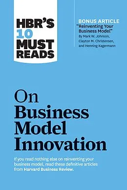 E-Book (epub) HBR's 10 Must Reads on Business Model Innovation (with featured article "Reinventing Your Business Model" by Mark W. Johnson, Clayton M. Christensen, and Henning Kagermann) von Harvard Business Review, Clayton M. Christensen, Mark W. Johnson