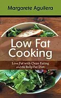 E-Book (epub) Low Fat Cooking: Lose Fat with Clean Eating and the Belly Fat Diet von Margarete Aguilera