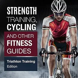 E-Book (epub) Strength Training, Cycling And Other Fitness Guides: Triathlon Training Edition von Speedy Publishing