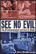 Couverture cartonnée See No Evil: The JFK Assassination and the U.S. Media de Jim DeBrosse