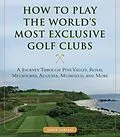 E-Book (epub) How to Play the World's Most Exclusive Golf Clubs von John Sabino