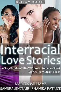 E-Book (epub) Interracial Love Stories - A Sexy Bundle of 3 BWWM Erotic Romance Short Stories From Steam Books von Sandra Sinclair, Marcus Williams, Shanika Patrice