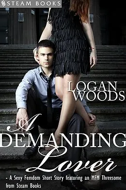E-Book (epub) A Demanding Lover - Sexy Femdom MFM Erotica from Steam Books von Logan Woods, Steam Books