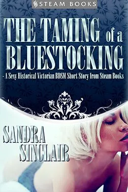 E-Book (epub) The Taming of a Bluestocking - A Sexy Historical Victorian BDSM Short Story from Steam Books von Sandra Sinclair, Steam Books
