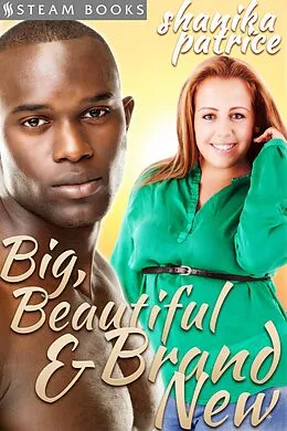 E-Book (epub) Big, Beautiful & Brand New - A Sexy BBW Interracial Erotic Romance Short Story from Steam Books von Shanika Patrice, Steam Books