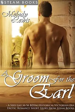E-Book (epub) A Groom For the Earl - A Sexy Gay M/M BDSM Historical Victorian-Era Erotic Romance Short Story From Steam Books von Melody Lewis, Steam Books