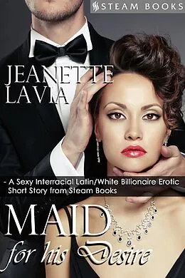 E-Book (epub) Maid For His Desire - A Sexy Billionaire Short Story from Steam Books von Jeanette Lavia, Steam Books