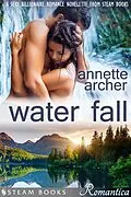 E-Book (epub) Water Fall - A Sexy Billionaire Romance Novelette from Steam Books von Annette Archer, Steam Books