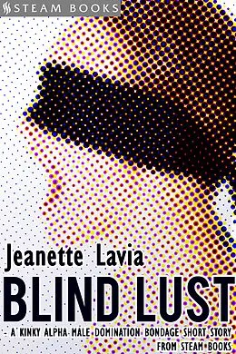 E-Book (epub) Blind Lust - A Kinky Alpha Male Domination Bondage Short Story from Steam Books von Jeanette Lavia, Steam Books