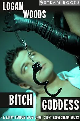 E-Book (epub) Bitch Goddess - A Kinky Femdom BDSM Short Story from Steam Books von Logan Woods, Steam Books