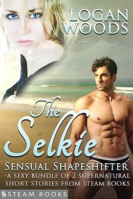 E-Book (epub) The Selkie: Sensual Shapeshifter - A Sexy Bundle of 2 Supernatural Short Stories from Steam Books von Logan Woods, Steam Books