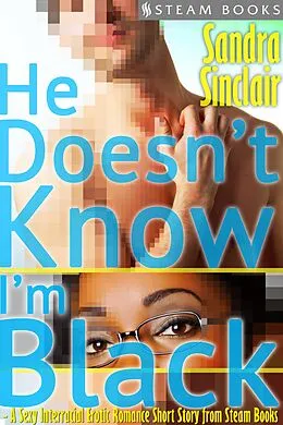 E-Book (epub) He Doesn't Know I'm Black - A Sexy Interracial Erotic Romance Short Story from Steam Books von Sandra Sinclair, Steam Books