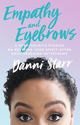 E-Book (epub) Empathy and Eyebrows: A Survivalist's Stories on Reviving Your Spirit After Soul-Crushing Sh*tstorms von Danni Starr