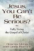 Kartonierter Einband JESUS, YOU CAN'T BE SERIOUS! Fully Living the Gospel of Christ von Harmon Deacon Glenn, Harmon Linda