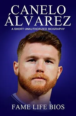 E-Book (epub) Canelo Álvarez A Short Unauthorized Biography von Fame Life Bios