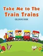 Kartonierter Einband Take Me to The Train Trains Coloring Book von Coloring Pages for Kids