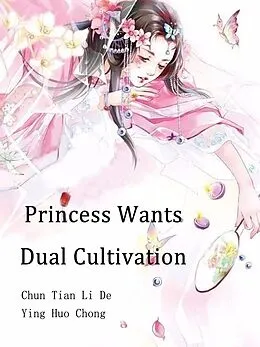 E-Book (epub) Princess Wants Dual Cultivation von Chun TianLiDeYingHuoChong