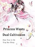 E-Book (epub) Princess Wants Dual Cultivation von Chun TianLiDeYingHuoChong