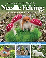 eBook (epub) Complete Starter Guide to Needle Felting: Enchanted Forest de Claudia Marie Lenart