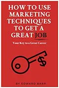 E-Book (epub) How to Use Marketing Techniques to Get a Great Job von Edward Barr