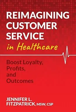 E-Book (epub) Reimagining Customer Service in Healthcare: Boost Loyalty, Profits, and Outcomes von Jennifer L. FitzPatrick