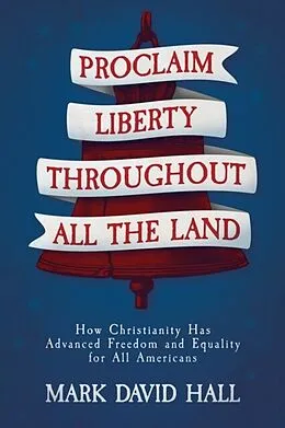 E-Book (epub) Proclaim Liberty Throughout All the Land: How Christianity Has Advanced Freedom and Equality for All Americans von Mark David Hall