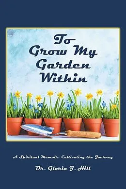 E-Book (epub) To Grow My Garden Within von Gloria J. Hill