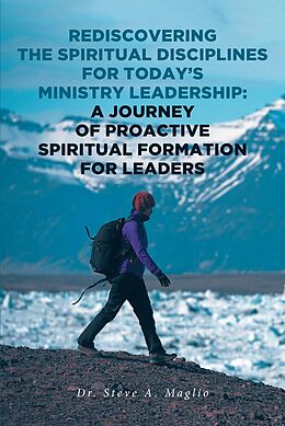 eBook (epub) Rediscovering the Spiritual Disciplines for Today's Ministry Leadership: A Journey of Proactive Spiritual Formation for Leaders de Steve A. Maglio