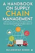 Couverture cartonnée A Handbook on Supply Chain Management: A practical book which quickly covers basic concepts & gives easy to use methodology and metrics for day-to-day de Kuldeepak Singh