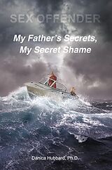 eBook (epub) Sex Offender: My FatheraEUR(tm)s Secrets, My Secret Shame de Ph. D. Hubbard