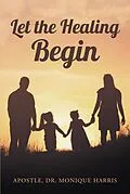 E-Book (epub) Let the Healing Begin von Apostle Monique Harris