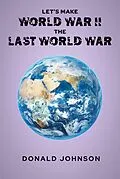 E-Book (epub) Let's Make World War II the Last World War von Donald Johnson