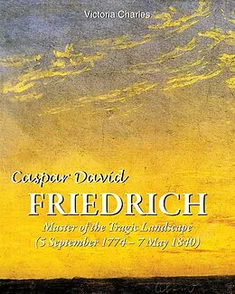 E-Book (epub) Caspar David Friedrich. Master of the tragic landscape (5 September 1774 - 7 May 1840) von Victoria Charles