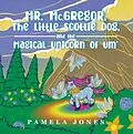 E-Book (epub) MR. Mc.GREGOR, THE LITTLE SCOTTIE DOG, AND THE MAGICAL UNICORN OF UM' von Pamela Jones