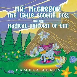 E-Book (epub) MR. Mc.GREGOR, THE LITTLE SCOTTIE DOG, AND THE MAGICAL UNICORN OF UM' von Pamela Jones