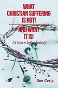 E-Book (epub) WHAT CHRISTIAN SUFFERING IS NOT! AND WHAT IT IS! von Ron Craig