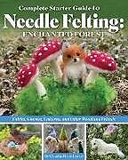 Couverture cartonnée Complete Starter Guide to Needle Felting: Enchanted Forest de Claudia Marie Lenart