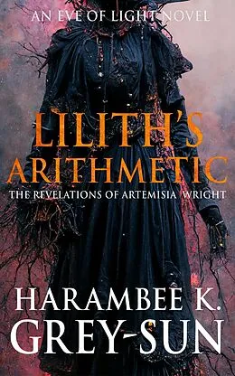 E-Book (epub) Lilith's Arithmetic: The Revelations of Artemisia Wright (Eve of Light) von Harambee K. Grey-Sun