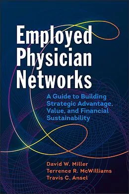 E-Book (epub) Employed Physician Networks: A Guide to Building Strategic Advantage, Value, and Financial Sustainability von David W. Miller, Terrence R. McWilliams, Travis C. Ansel