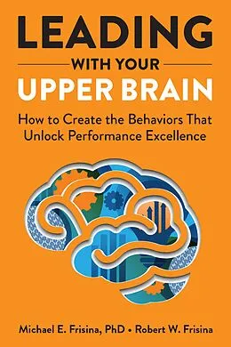 E-Book (epub) Leading with Your Upper Brain: How to Create the Behaviors That Unlock Performance Excellence von Robert W. Frisina, Michael E. Frisina