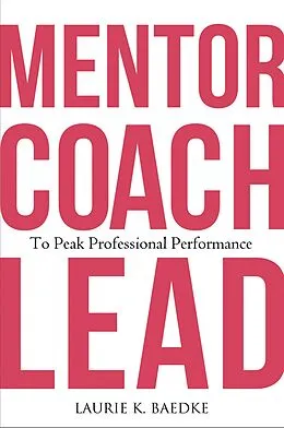 E-Book (epub) Mentor, Coach, Lead to Peak Professional Performance von Laurie K. Baedke