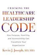E-Book (pdf) Cracking the Healthcare Leadership Code: How Purpose, Humility, and Accessibility Can Transform Your Organization von Kevin Joseph