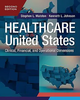 E-Book (epub) Healthcare in the United States: Clinical, Financial, and Operational Dimensions, Second Edition von Stephen L. Walston, Kenneth L. Johnson