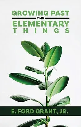 E-Book (epub) Growing Past the Elementary Things von E. Ford Jr Grant
